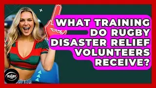 What Training Do Rugby Disaster Relief Volunteers Receive? - The Rugby Pros
