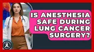 Is Anesthesia Safe During Lung Cancer Surgery? - Lung Cancer Support Hub