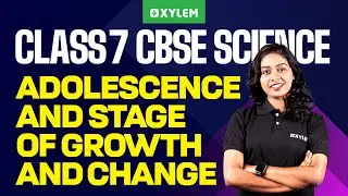 Class 7 CBSE Science | Chapter : Adolescence - A Stage of Growth and Change | Xylem Class 7 CBSE