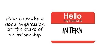 How to make a good impression at the start of an internship