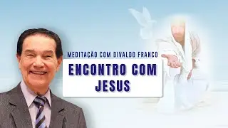 ENCONTRO COM JESUS E MEDITAÇÃO COM DIVALDO FRANCO