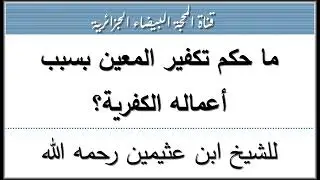ما حكم تكفير المعين بسبب أعماله الكفرية؟ للشيخ ابن عثيمين رحمه الله