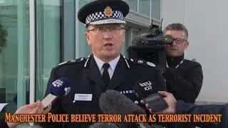 Chief Constable, Ian Hopkins said &ldquo;We are treating Manchester Explosion as terrorist incident&rdquo;