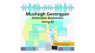 Mushegh Gevorgyan: Defensible Businesses Using AI | EVN Disrupt #63