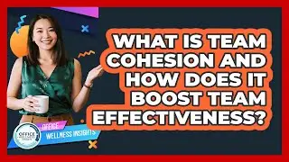 What Is Team Cohesion And How Does It Boost Team Effectiveness? - Office Wellness Insights