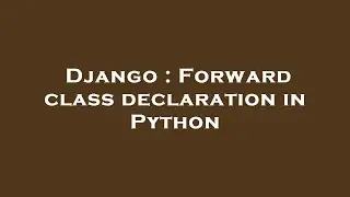 Django : Forward class declaration in Python
