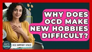 Why Does OCD Make New Hobbies Difficult? - OCD Support Space