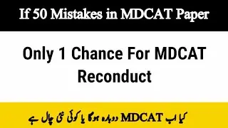 Only 1 Chance For MDCAT Reconduct | 50 Mistakes in MDCAT Paper | Kya Reconduct Hoga?