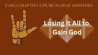 Losing it All to Gain God - FBC Deaf Ministry