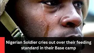 Nigerian Soldier cries out over their feeding standard in their Base camp