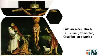 Friday: Jesus Tried, Convicted, Crucified, and Buried