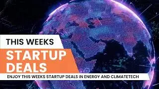Startup Deals of the Week: Energy and ClimateTech