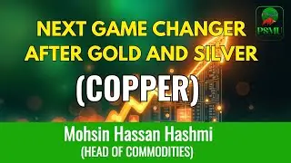 Next Game Changer After Gold and Silver | Copper | Mohsin Hassan Hashmi | PSMU 