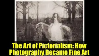 The Art of Pictorialism: How Photography Became Fine Art
