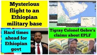 Mysterious flight to an Ethiopian military base | Tigray Colonel Gebre's claims about EPLF | PM Abiy