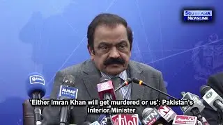 'Either Imran Khan will get murdered or us': Pakistan&rsquo;s Interior Minister