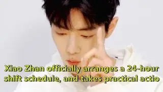 Xiao Zhan officially arranges a 24-hour shift schedule, and takes practical actions to maintain...