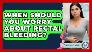 When Should You Worry About Rectal Bleeding? - Colon Health Channel