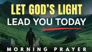 Begin Today Walking in God&rsquo;s Light | Morning Prayer