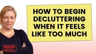 How to begin decluttering when it feels like too much.