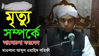মৃত্যু সম্পর্কে আলোচনা করলেন আব্দুল ওয়াহিদ লতিফী #LsTem Mawlana M A whaid Lotifi। সেরা ওয়াজ