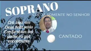 Crê Já Somente no  Senhor  _ Soprano  Cantado