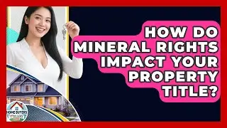 How Do Mineral Rights Impact Your Property Title? - Home Buyers and Sellers Guide