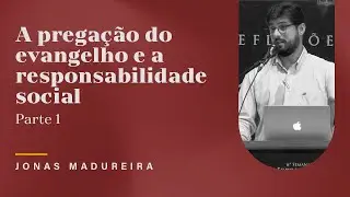 A pregação do evangelho e a responsabilidade social - Jonas Madureira (Parte 1)