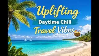 Uplifting Daytime Chill 🌴 Positive Electronic Travel Vibes