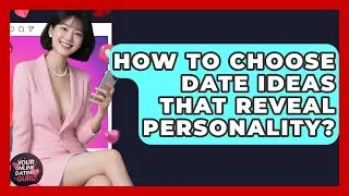 How To Choose Date Ideas That Reveal Personality? - Your Online Dating Guru