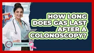 How Long Does Gas Last After a Colonoscopy?