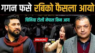 गगन फसे रबिको फैसला आयो, चिनिया टोली नेपाल किन आए ? Gagan Rabi News | Today nepali news