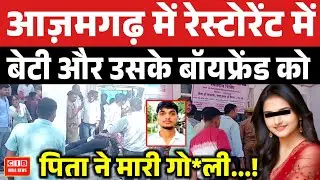 आज़मगढ़ में रेस्टोरेंट में बेटी और उसके बॉयफ्रेंड को पिता ने मारी गो*ली...!