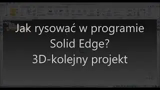 3. Jak projektować w  programie Solid Edge? 3D- kolejny projekt