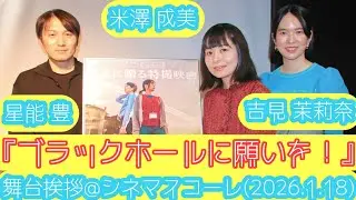 【舞台挨拶】映画『ブラックホールに願いを！』舞台挨拶／米澤成美(主演)吉見茉莉奈(主演)星能豊(出演)@シネマスコーレ(2026.1.18)