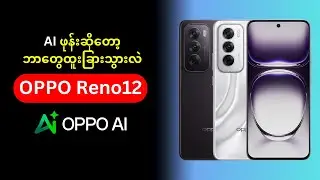 မြန်မာနိုင်ငံမှာ ရောင်းနေတဲ့ OPPO ရဲ့ AI ဖုန်းအကြောင်း