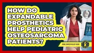 How Do Expandable Prosthetics Help Pediatric Osteosarcoma Patients? - Bone Cancer Relief Guide