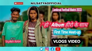 Ho Album Hero' !! First Time Meet-up !! Landusai Football Match 2023 !! Vlogs Video