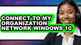 How to Connect to My Organization Network Windows 10 (full Guide)