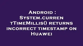 Android : System.currentTimeMillis() returns incorrect timestamp on Huawei