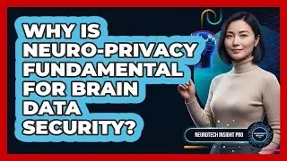 Why Is Neuro-privacy Fundamental For Brain Data Security? - Neurotech Insight Pro