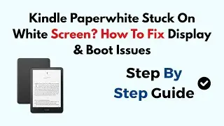 Kindle Paperwhite Stuck On White Screen? How To Fix Display & Boot Issues