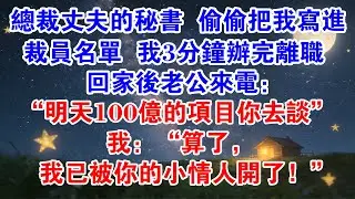 總裁丈夫的秘書偷偷把我寫進裁員名單，我3分鐘辦完離職，回家後老公來電：“明天100億的專案你去談！”我：“算了，我已被你的小情人開了！”#小說推薦 #小说推荐 #爽文 #情感 #情感故事 #小三