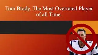 Tom Brady. The Most Overrated Player in the History of the NFL.