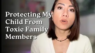 Protecting my CHILD from TOXIC family members | The tough steps I had to take
