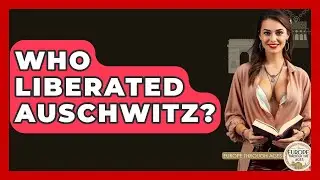 Who Liberated Auschwitz? - Europe Through the Ages