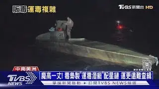 魔高一丈! 毒梟製「運毒潛艇」配星鏈 運更遠難查緝｜十點不一樣20251224