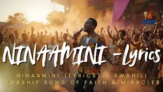 NINAAMINI (Lyrics) &ndash; Swahili Worship Song of Faith & Miracles