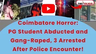 Coimbatore PG Student Gang-Rape Case | 3 Arrested After Encounter | The Oligo News