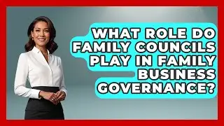 What Role Do Family Councils Play in Family Business Governance?